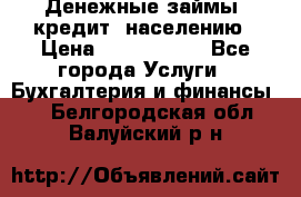 Денежные займы (кредит) населению › Цена ­ 1 500 000 - Все города Услуги » Бухгалтерия и финансы   . Белгородская обл.,Валуйский р-н